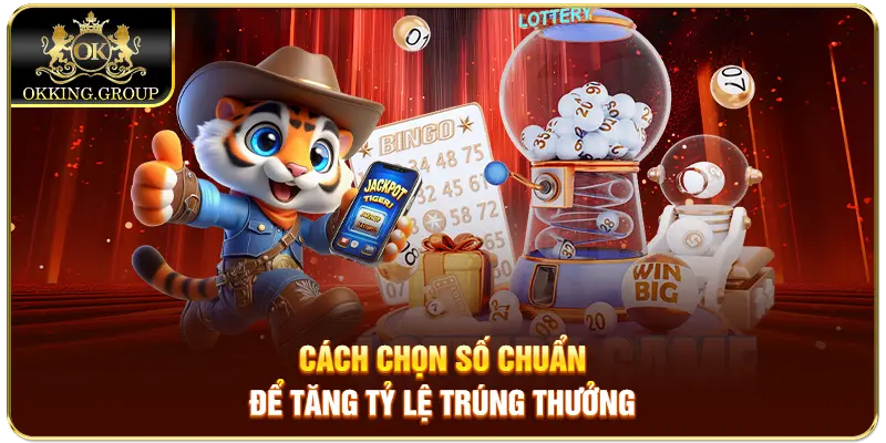 Cách chọn số chuẩn để tăng tỷ lệ trúng thưởng