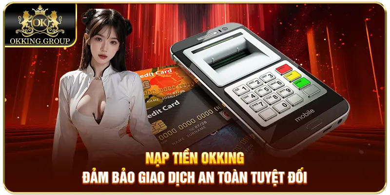 Nạp tiền Okking đảm bảo giao dịch an toàn tuyệt đối