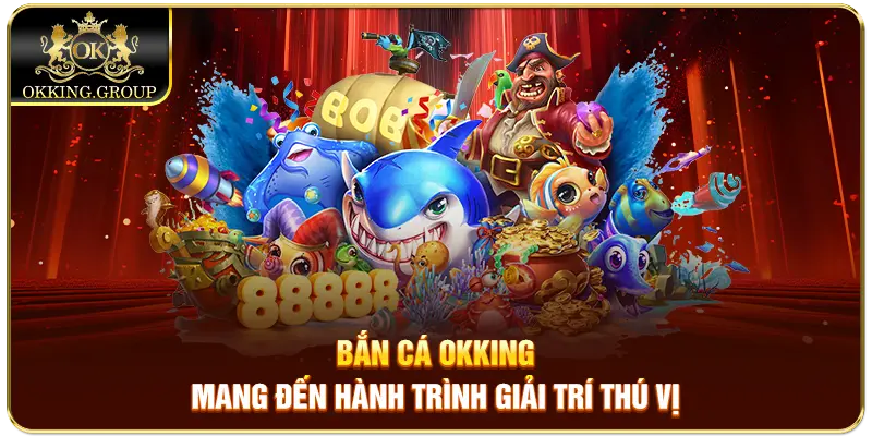 Bắn cá Okking mang đến hành trình giải trí thú vị