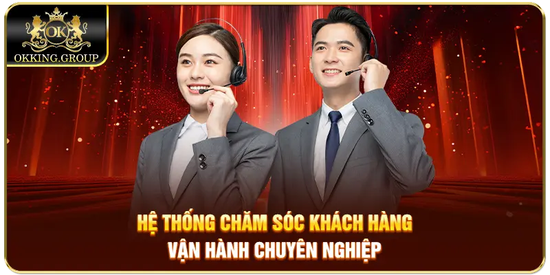 Hệ thống chăm sóc khách hàng vận hành chuyên nghiệp