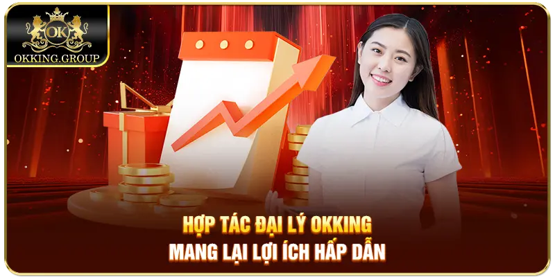 Hợp tác đại lý Okking mang lại lợi ích hấp dẫn