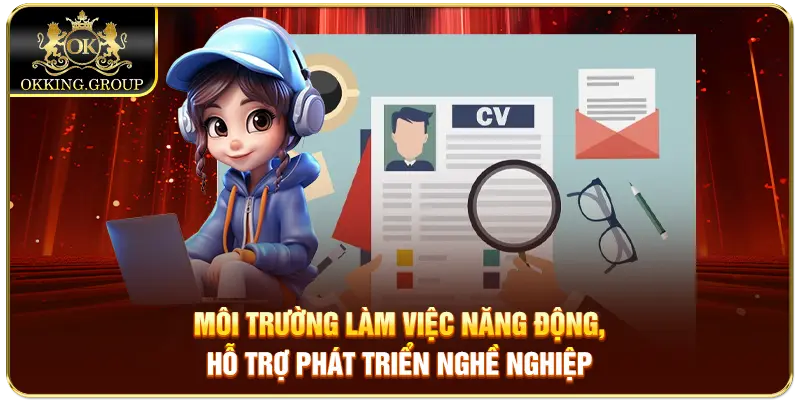 Môi trường làm việc năng động, hỗ trợ phát triển nghề nghiệp