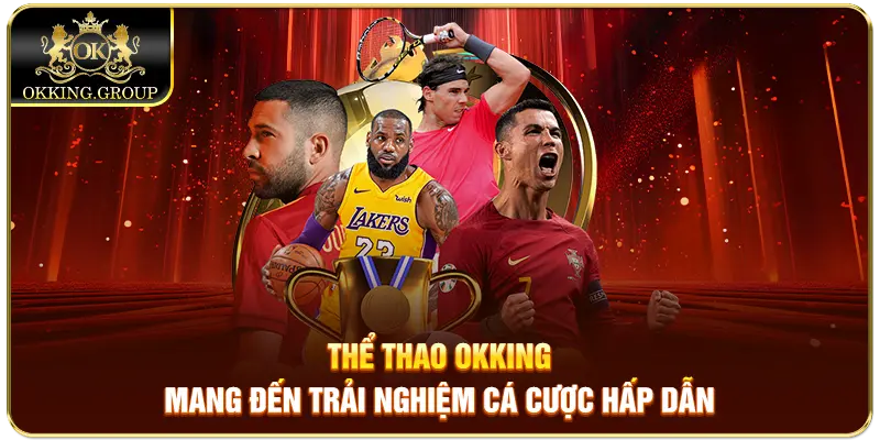 Thể thao Okking mang đến trải nghiệm cá cược hấp dẫn